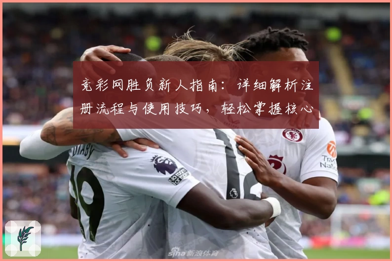 竞彩网胜负新人指南：详细解析注册流程与使用技巧，轻松掌握核心操作