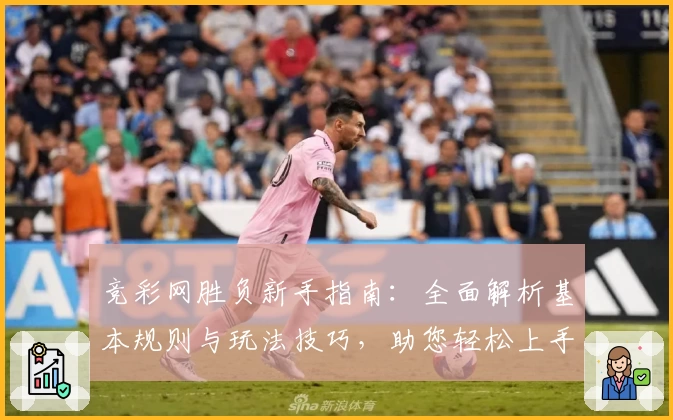 竞彩网胜负新手指南：全面解析基本规则与玩法技巧，助您轻松上手