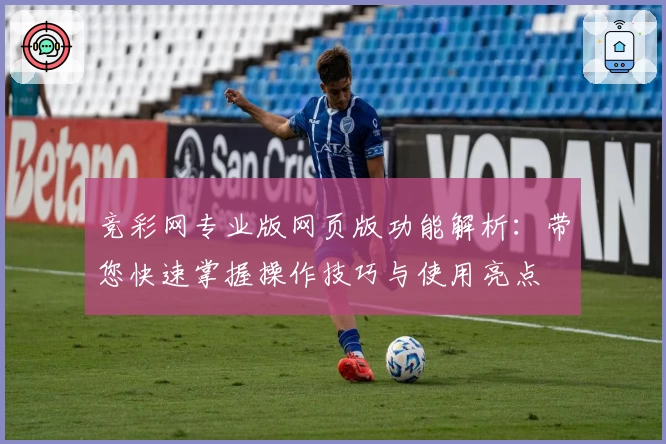 竞彩网专业版网页版功能解析：带您快速掌握操作技巧与使用亮点