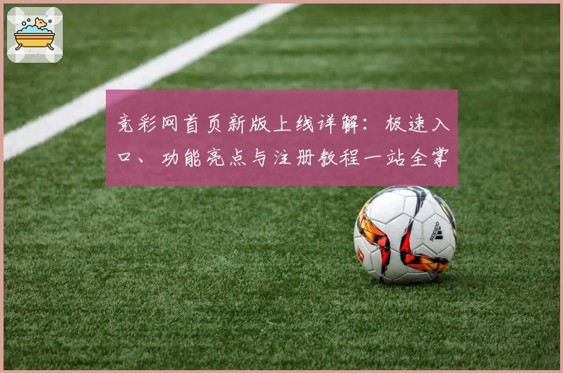 竞彩网首页新版上线详解：极速入口、功能亮点与注册教程一站全掌握