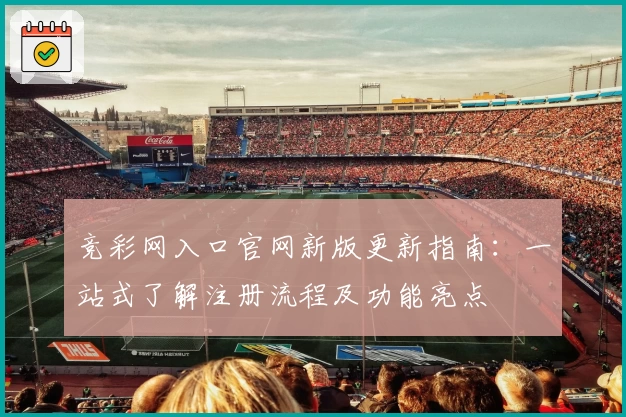 竞彩网入口官网新版更新指南：一站式了解注册流程及功能亮点