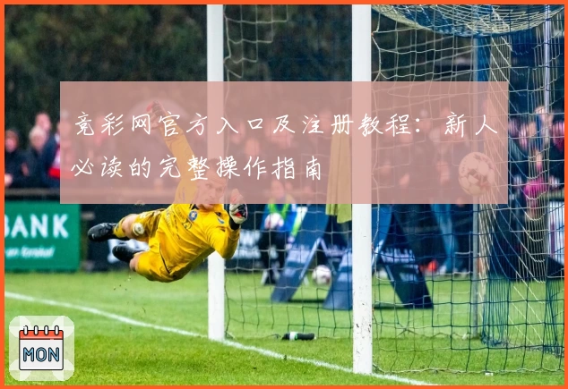 竞彩网官方入口及注册教程：新人必读的完整操作指南