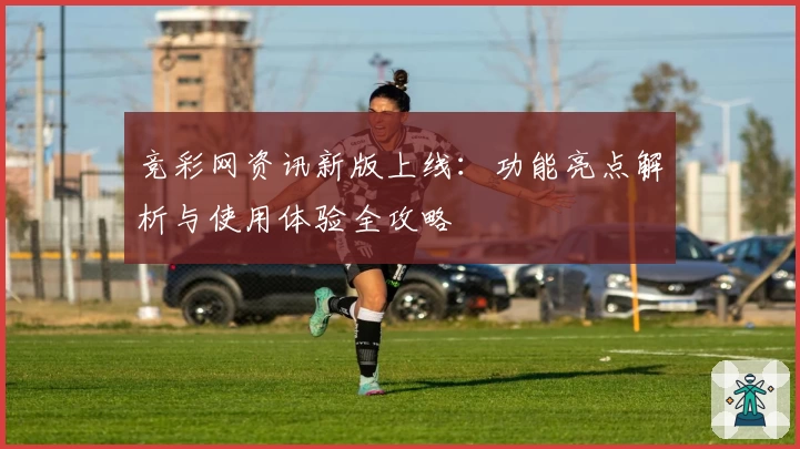 竞彩网资讯新版上线：功能亮点解析与使用体验全攻略