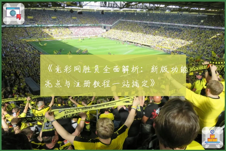 《竞彩网胜负全面解析：新版功能亮点与注册教程一站搞定》