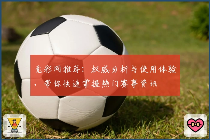 竞彩网推荐：权威分析与使用体验，带你快速掌握热门赛事资讯