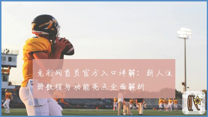 竞彩网首页官方入口详解：新人注册教程与功能亮点全面解析
