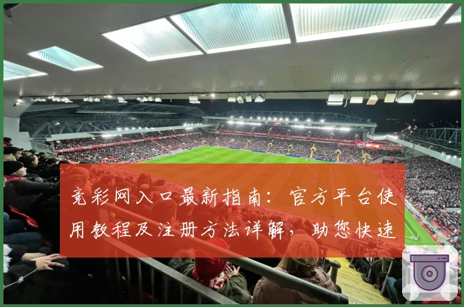 竞彩网入口最新指南：官方平台使用教程及注册方法详解，助您快速上手