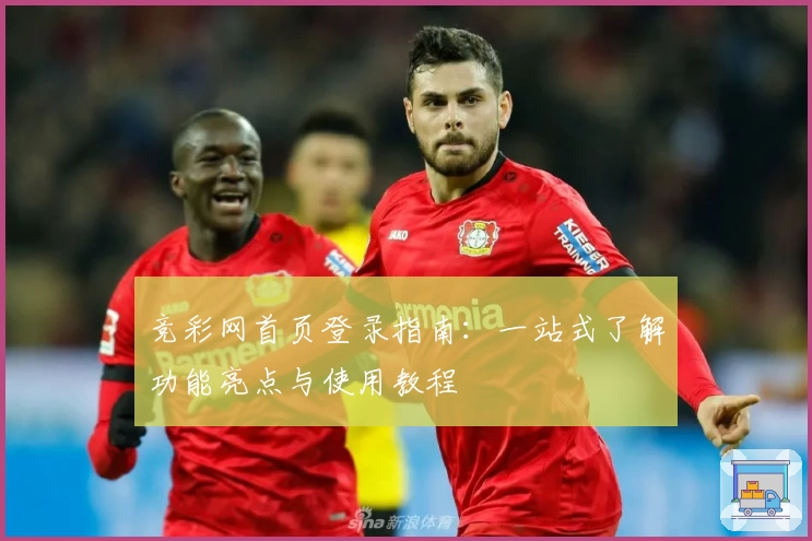 竞彩网首页登录指南：一站式了解功能亮点与使用教程