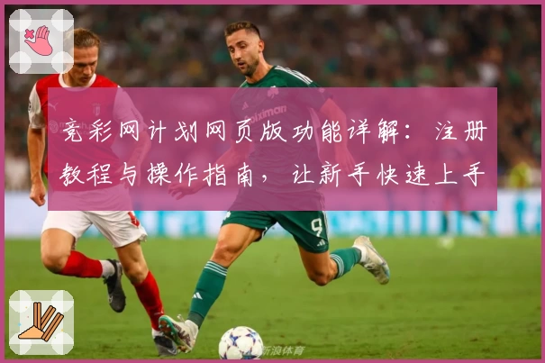 竞彩网计划网页版功能详解：注册教程与操作指南，让新手快速上手