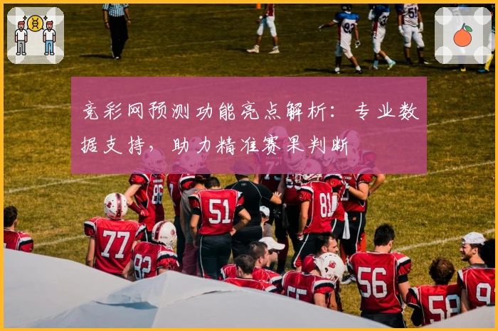 竞彩网预测功能亮点解析：专业数据支持，助力精准赛果判断
