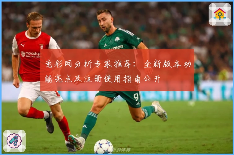 竞彩网分析专家推荐：全新版本功能亮点及注册使用指南公开
