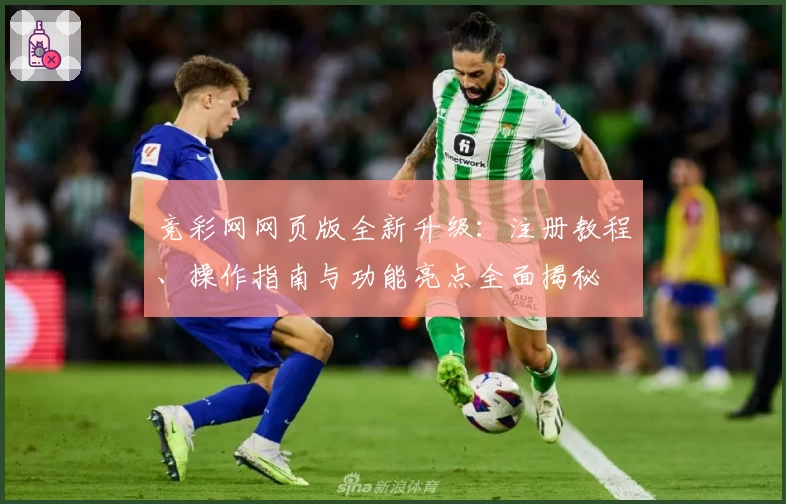 竞彩网网页版全新升级:注册教程、操作指南与功能亮点全面揭秘