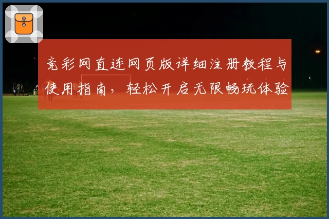 竞彩网直连网页版详细注册教程与使用指南，轻松开启无限畅玩体验