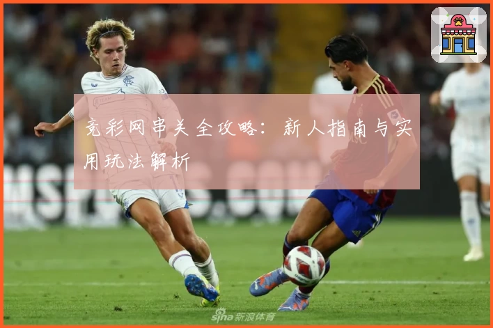 竞彩网串关全攻略：新人指南与实用玩法解析