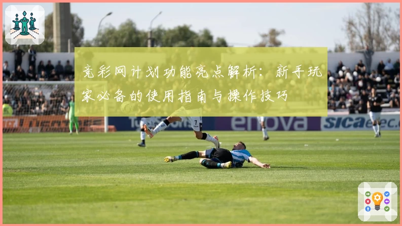 竞彩网计划功能亮点解析：新手玩家必备的使用指南与操作技巧