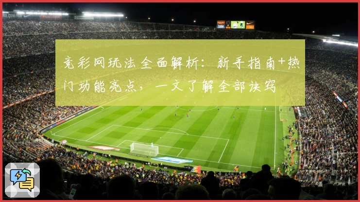 竞彩网玩法全面解析：新手指南+热门功能亮点，一文了解全部诀窍