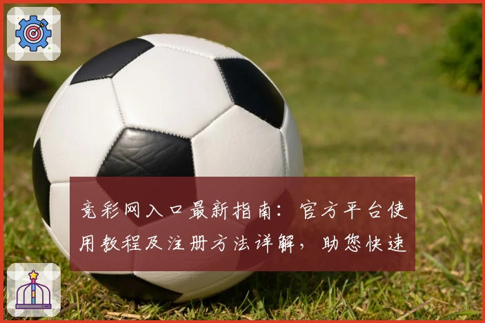 竞彩网入口最新指南：官方平台使用教程及注册方法详解，助您快速上手