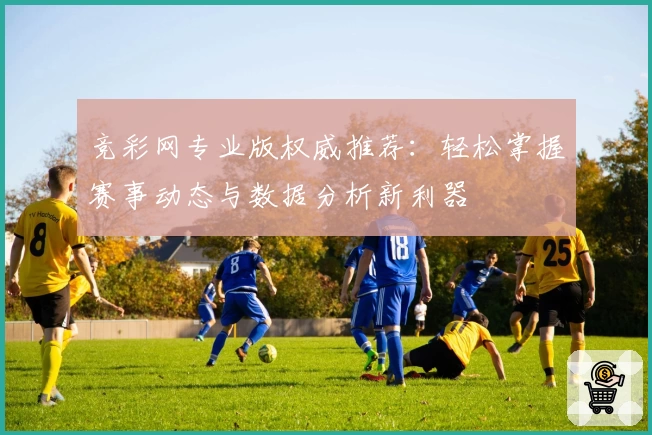 竞彩网专业版权威推荐：轻松掌握赛事动态与数据分析新利器