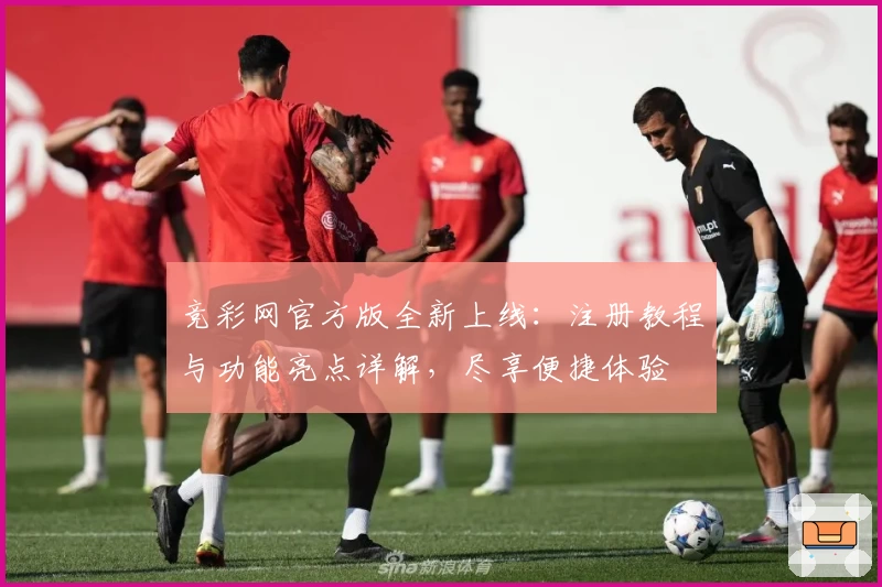 竞彩网官方版全新上线：注册教程与功能亮点详解，尽享便捷体验