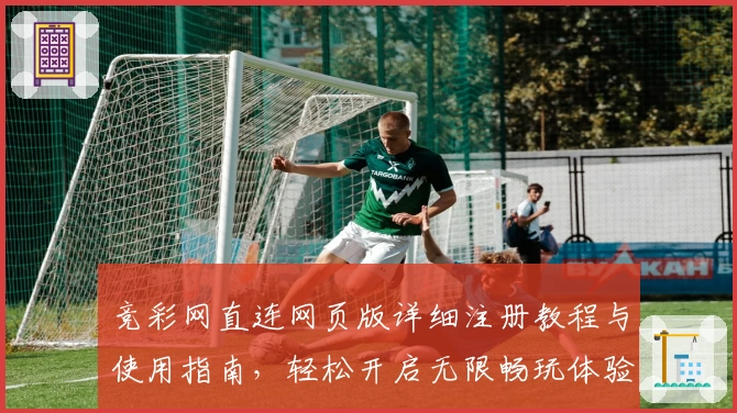 竞彩网直连网页版详细注册教程与使用指南，轻松开启无限畅玩体验