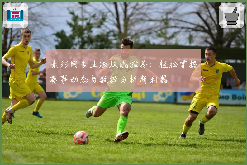 竞彩网专业版权威推荐：轻松掌握赛事动态与数据分析新利器
