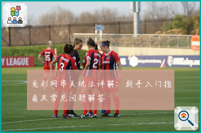竞彩网串关玩法详解：新手入门指南及常见问题解答