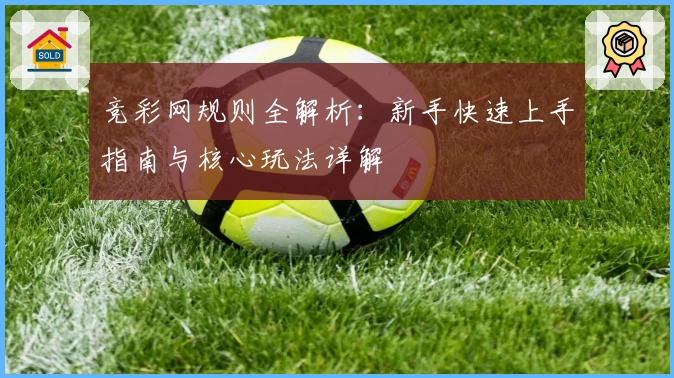 竞彩网规则全解析:新手快速上手指南与核心玩法详解