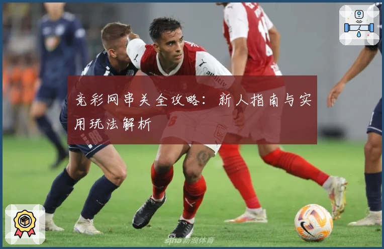 竞彩网串关全攻略：新人指南与实用玩法解析