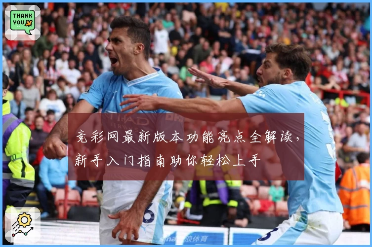 竞彩网最新版本功能亮点全解读，新手入门指南助你轻松上手