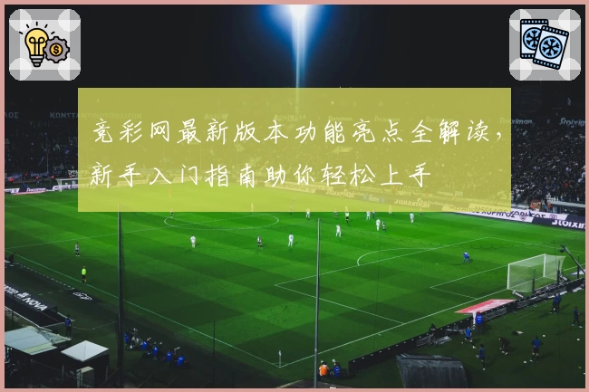 竞彩网最新版本功能亮点全解读，新手入门指南助你轻松上手