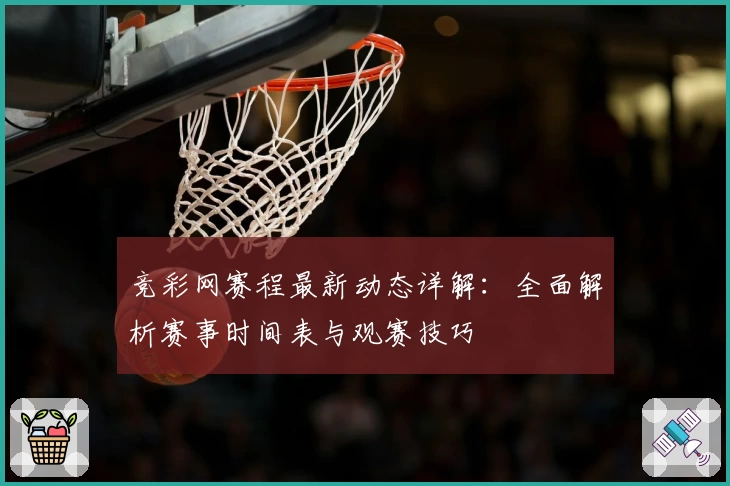竞彩网赛程最新动态详解：全面解析赛事时间表与观赛技巧