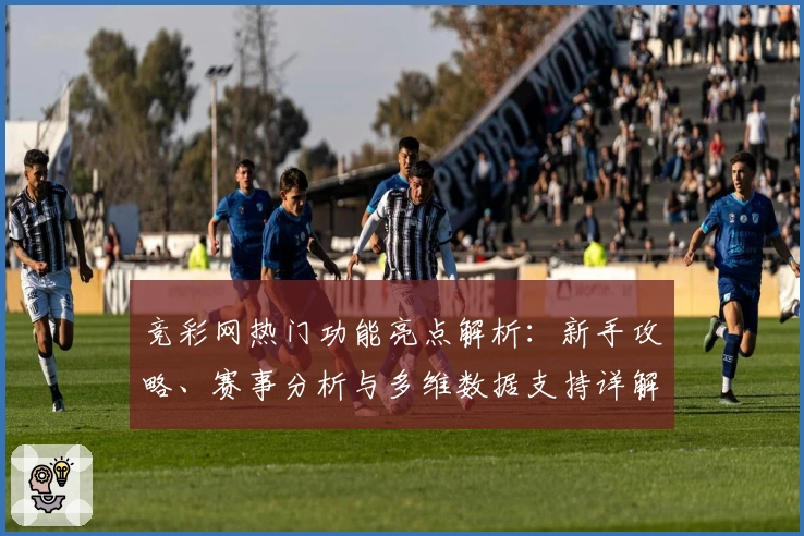 竞彩网热门功能亮点解析：新手攻略、赛事分析与多维数据支持详解