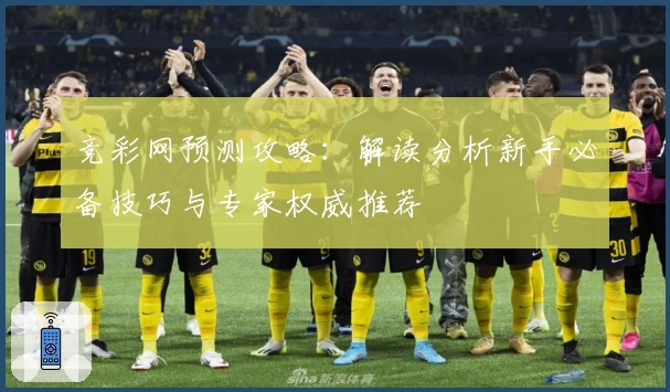 竞彩网预测攻略:解读分析新手必备技巧与专家权威推荐