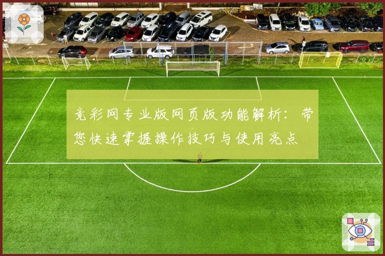 竞彩网专业版网页版功能解析：带您快速掌握操作技巧与使用亮点