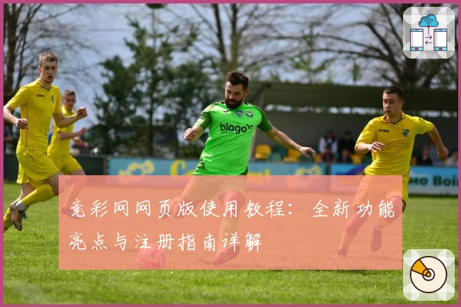 竞彩网网页版使用教程：全新功能亮点与注册指南详解