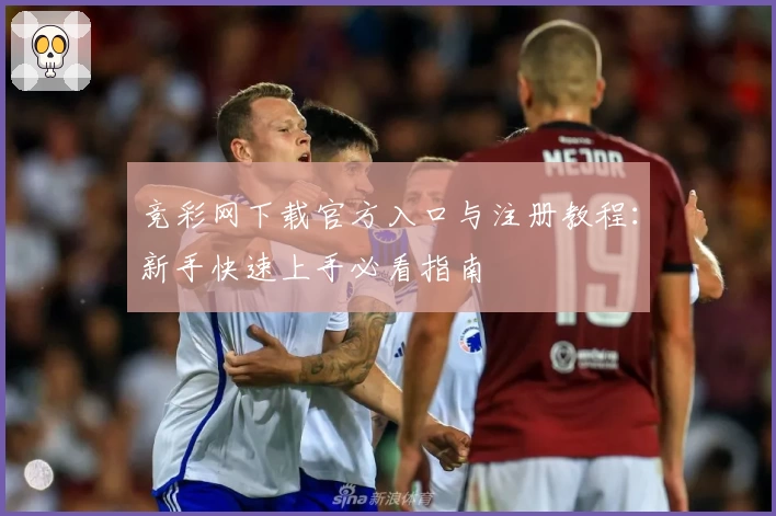 竞彩网下载官方入口与注册教程：新手快速上手必看指南