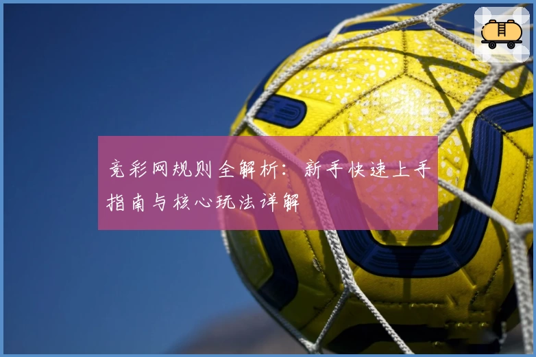 竞彩网规则全解析:新手快速上手指南与核心玩法详解