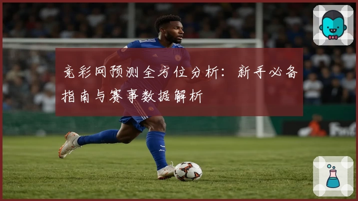 竞彩网预测全方位分析：新手必备指南与赛事数据解析