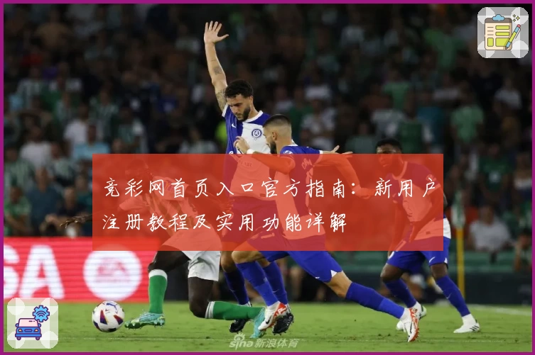 竞彩网首页入口官方指南：新用户注册教程及实用功能详解