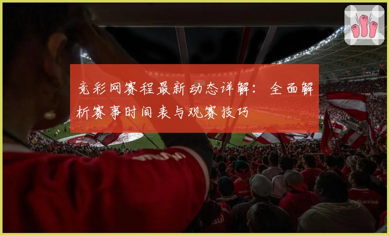 竞彩网赛程最新动态详解：全面解析赛事时间表与观赛技巧