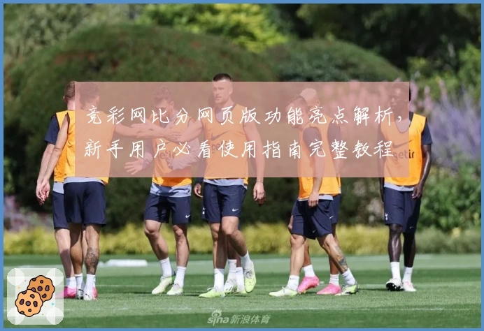 竞彩网比分网页版功能亮点解析，新手用户必看使用指南完整教程