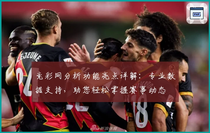 竞彩网分析功能亮点详解：专业数据支持，助您轻松掌握赛事动态