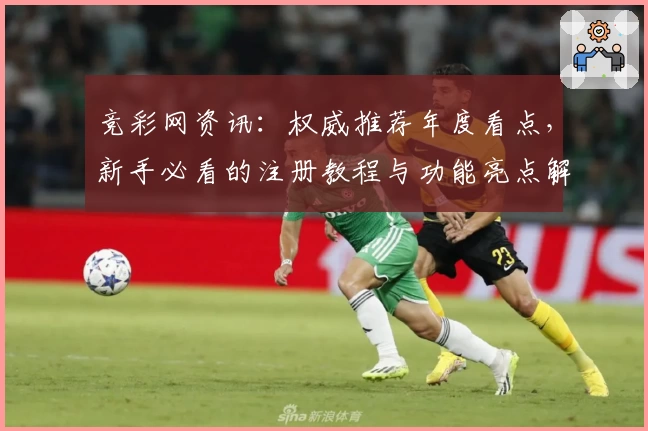 竞彩网资讯：权威推荐年度看点，新手必看的注册教程与功能亮点解析