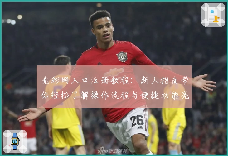 竞彩网入口注册教程：新人指南带你轻松了解操作流程与便捷功能亮点