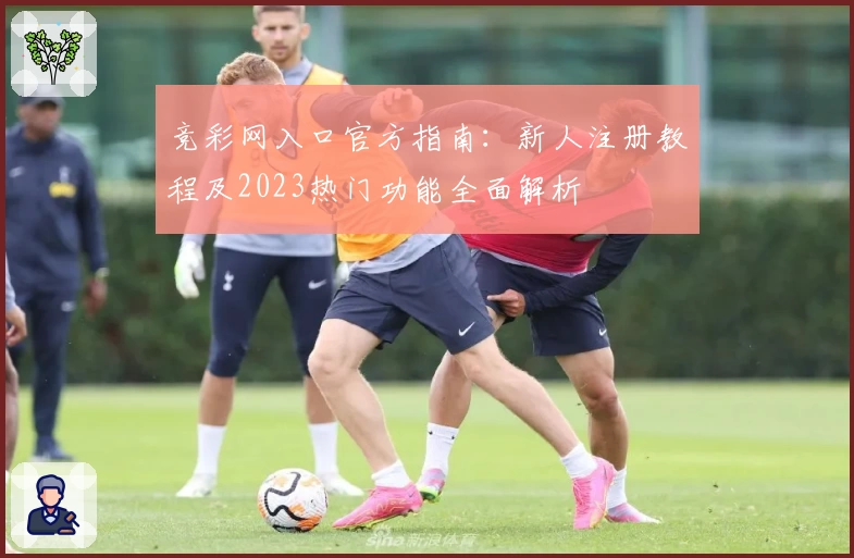竞彩网入口官方指南：新人注册教程及2023热门功能全面解析