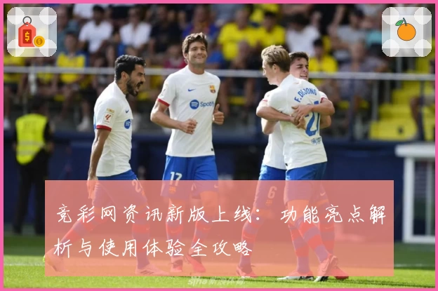竞彩网资讯新版上线：功能亮点解析与使用体验全攻略