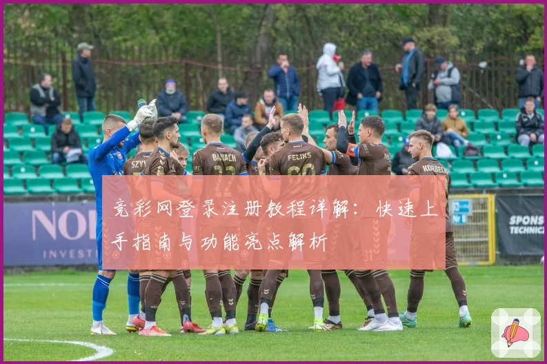 竞彩网登录注册教程详解：快速上手指南与功能亮点解析