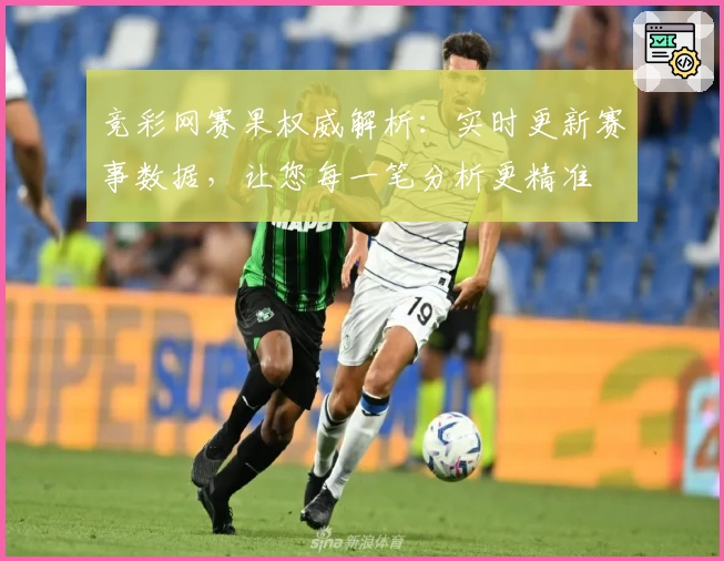 竞彩网赛果权威解析：实时更新赛事数据，让您每一笔分析更精准