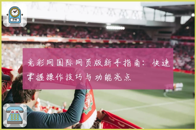 竞彩网国际网页版新手指南:快速掌握操作技巧与功能亮点