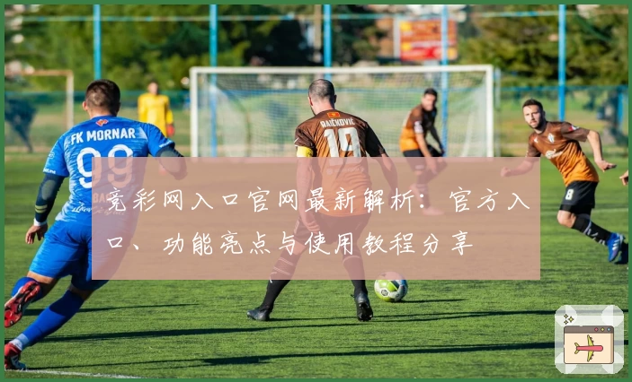竞彩网入口官网最新解析：官方入口、功能亮点与使用教程分享